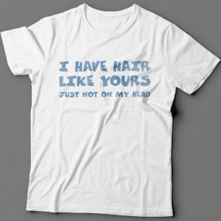 Прикольная футболка с надписью "I have hair like yours just not on my head" ("У меня такие же волосы как у тебя, только не на голове")